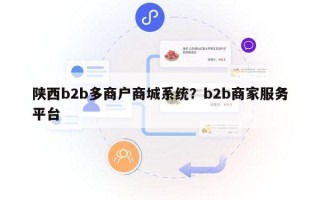陕西b2b多商户商城系统？b2b商家服务平台